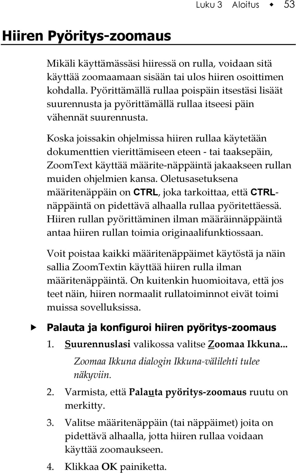 Koska joissakin ohjelmissa hiiren rullaa käytetään dokumenttien vierittämiseen eteen - tai taaksepäin, ZoomText käyttää määrite-näppäintä jakaakseen rullan muiden ohjelmien kansa.