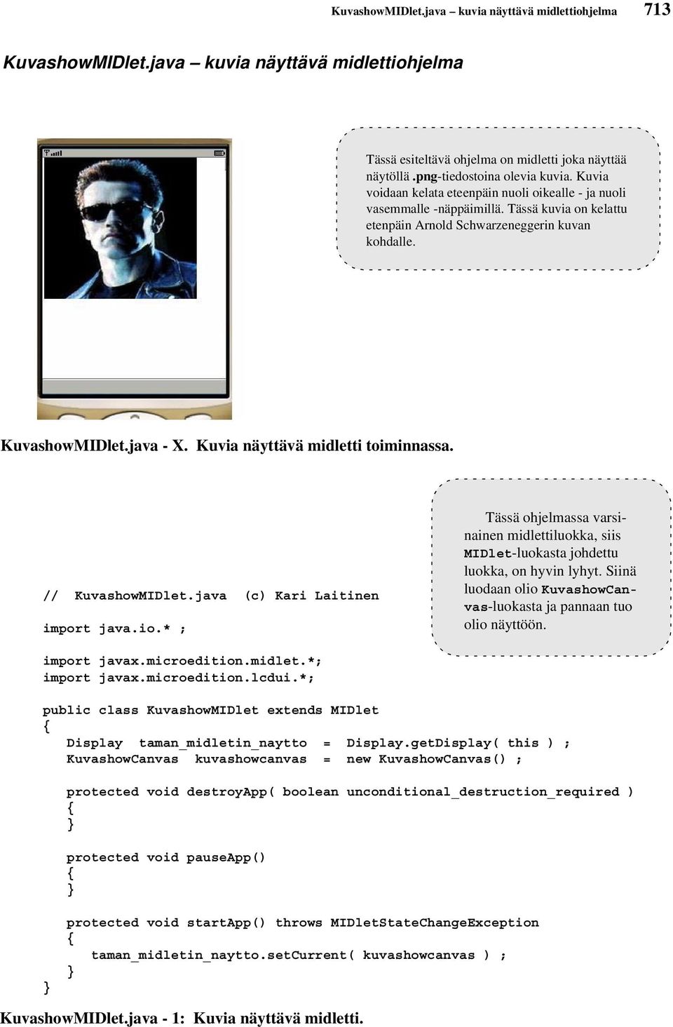 Kuvia näyttävä midletti toiminnassa. // KuvashowMIDlet.java (c) Kari Laitinen import java.io.* ; Tässä ohjelmassa varsinainen midlettiluokka, siis MIDlet-luokasta johdettu luokka, on hyvin lyhyt.