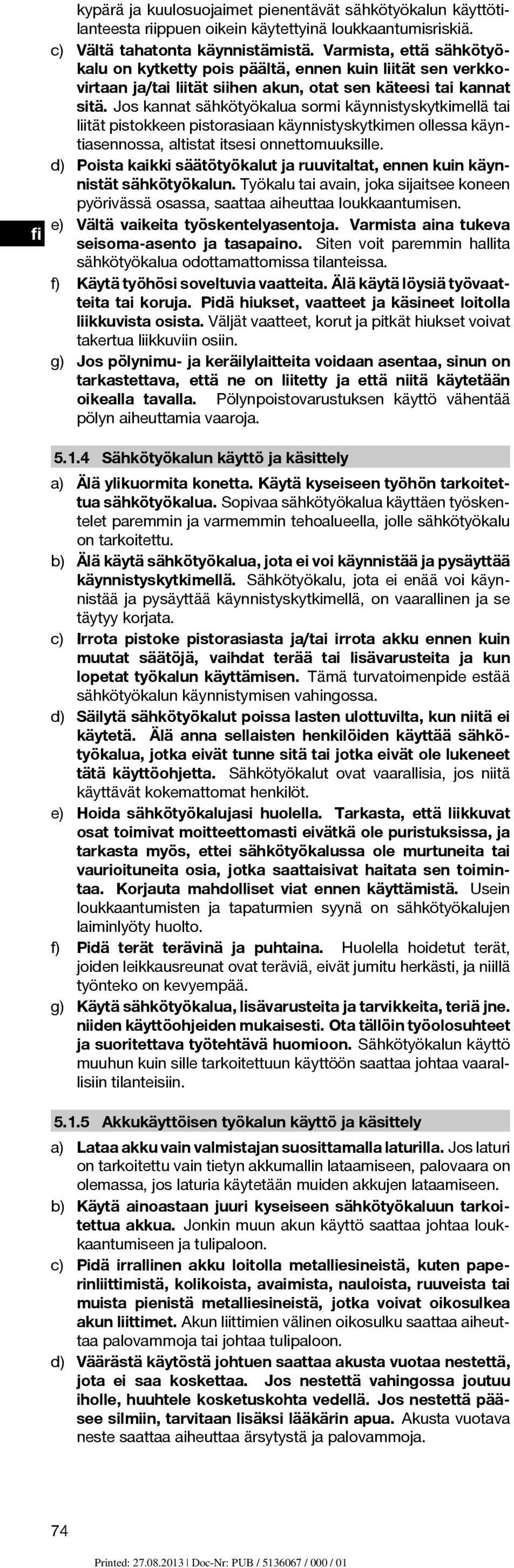 Jos kannat sähkötyökalua sormi käynnistyskytkimellä tai liität pistokkeen pistorasiaan käynnistyskytkimen ollessa käyntiasennossa, altistat itsesi onnettomuuksille.