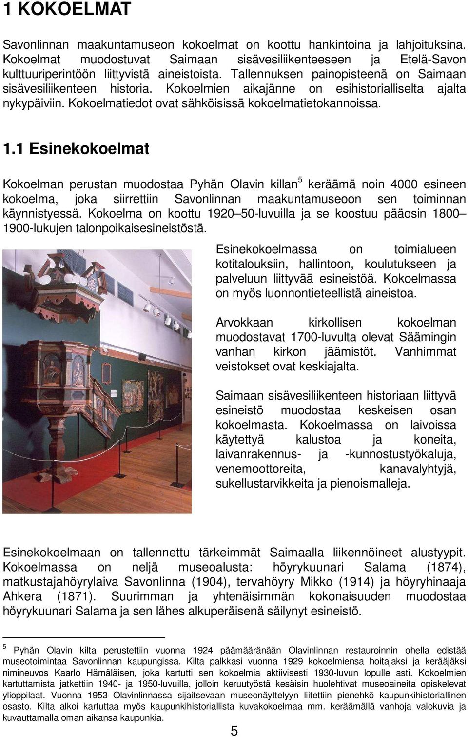 1 Esinekokoelmat Kokoelman perustan muodostaa Pyhän Olavin killan 5 keräämä noin 4000 esineen kokoelma, joka siirrettiin Savonlinnan maakuntamuseoon sen toiminnan käynnistyessä.