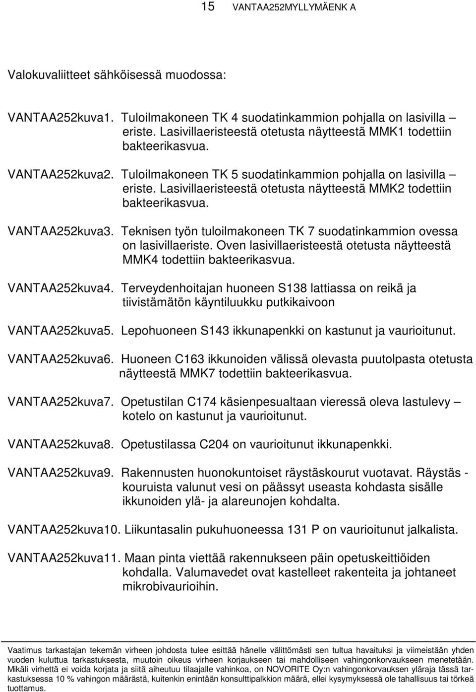 Lasivillaeristeestä otetusta näytteestä MMK2 todettiin bakteerikasvua. VANTAA252kuva3. Teknisen työn tuloilmakoneen TK 7 suodatinkammion ovessa on lasivillaeriste.