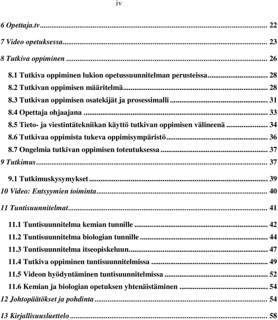 7 Ongelmia tutkivan oppimisen toteutuksessa... 37 9 Tutkimus... 37 9.1 Tutkimuskysymykset... 39 10 Video: Entsyymien toiminta... 40 11 Tuntisuunnitelmat... 41 11.1 Tuntisuunnitelma kemian tunnille.