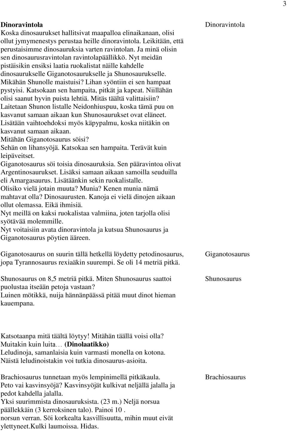 Mikähän Shunolle maistuisi? Lihan syöntiin ei sen hampaat pystyisi. Katsokaan sen hampaita, pitkät ja kapeat. Niillähän olisi saanut hyvin puista lehtiä. Mitäs täältä valittaisiin?