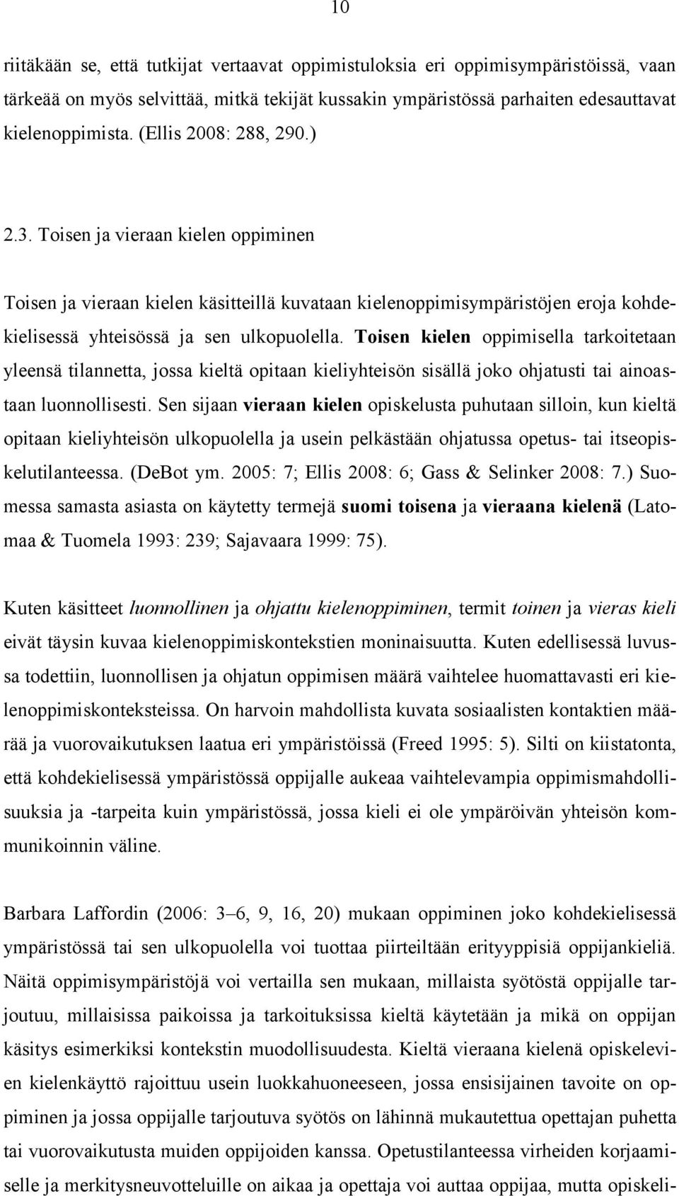 Toisen kielen oppimisella tarkoitetaan yleensä tilannetta, jossa kieltä opitaan kieliyhteisön sisällä joko ohjatusti tai ainoastaan luonnollisesti.