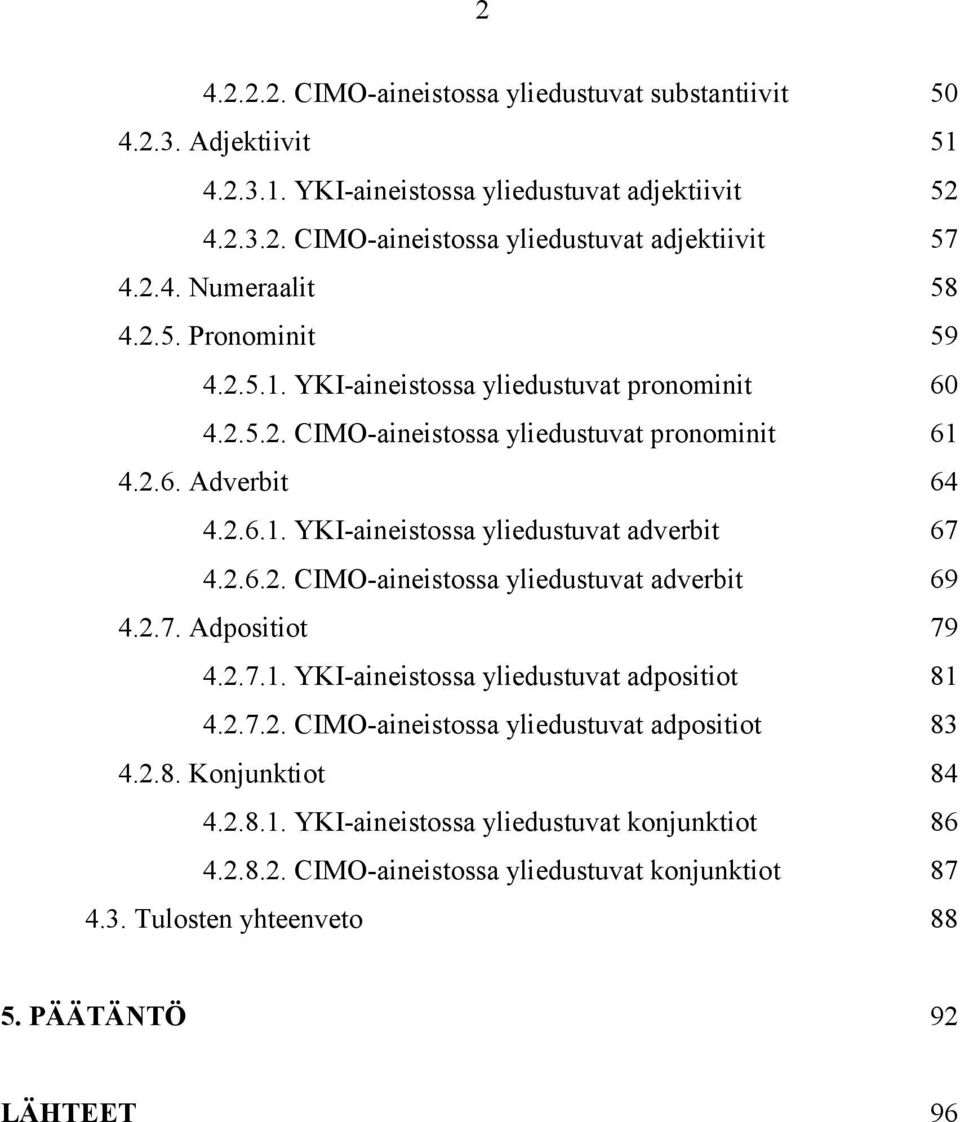 2.6.2. CIMO-aineistossa yliedustuvat adverbit 69 4.2.7. Adpositiot 79 4.2.7.1. YKI-aineistossa yliedustuvat adpositiot 81 4.2.7.2. CIMO-aineistossa yliedustuvat adpositiot 83 4.2.8. Konjunktiot 84 4.