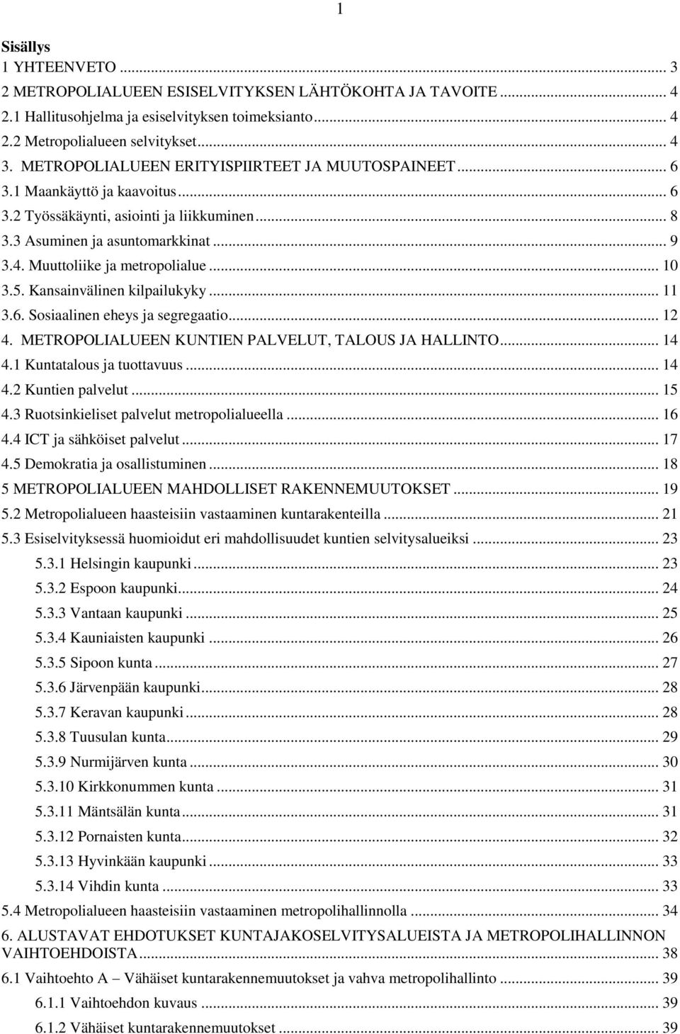 Muuttoliike ja metropolialue... 10 3.5. Kansainvälinen kilpailukyky... 11 3.6. Sosiaalinen eheys ja segregaatio... 12 4. METROPOLIALUEEN KUNTIEN PALVELUT, TALOUS JA HALLINTO... 14 4.