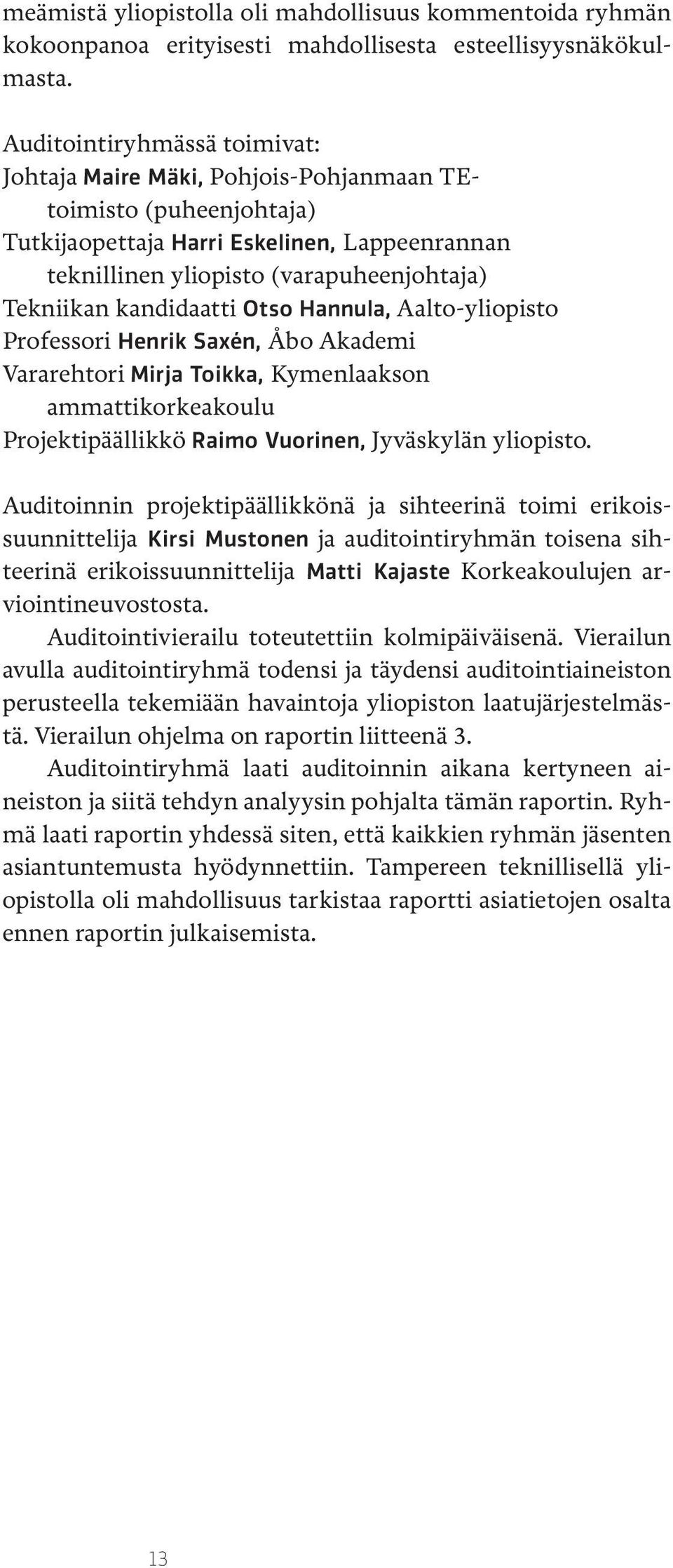 kandidaatti Otso Hannula, Aalto-yliopisto Professori Henrik Saxén, Åbo Akademi Vararehtori Mirja Toikka, Kymenlaakson ammattikorkeakoulu Projektipäällikkö Raimo Vuorinen, Jyväskylän yliopisto.