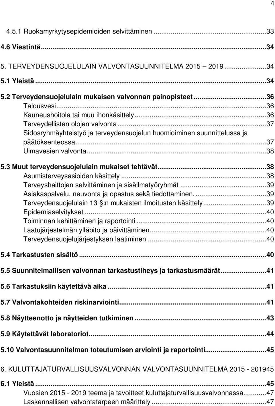 .. 37 Uimavesien valvonta... 38 5.3 Muut terveydensuojelulain mukaiset tehtävät... 38 Asumisterveysasioiden käsittely... 38 Terveyshaittojen selvittäminen ja sisäilmatyöryhmät.