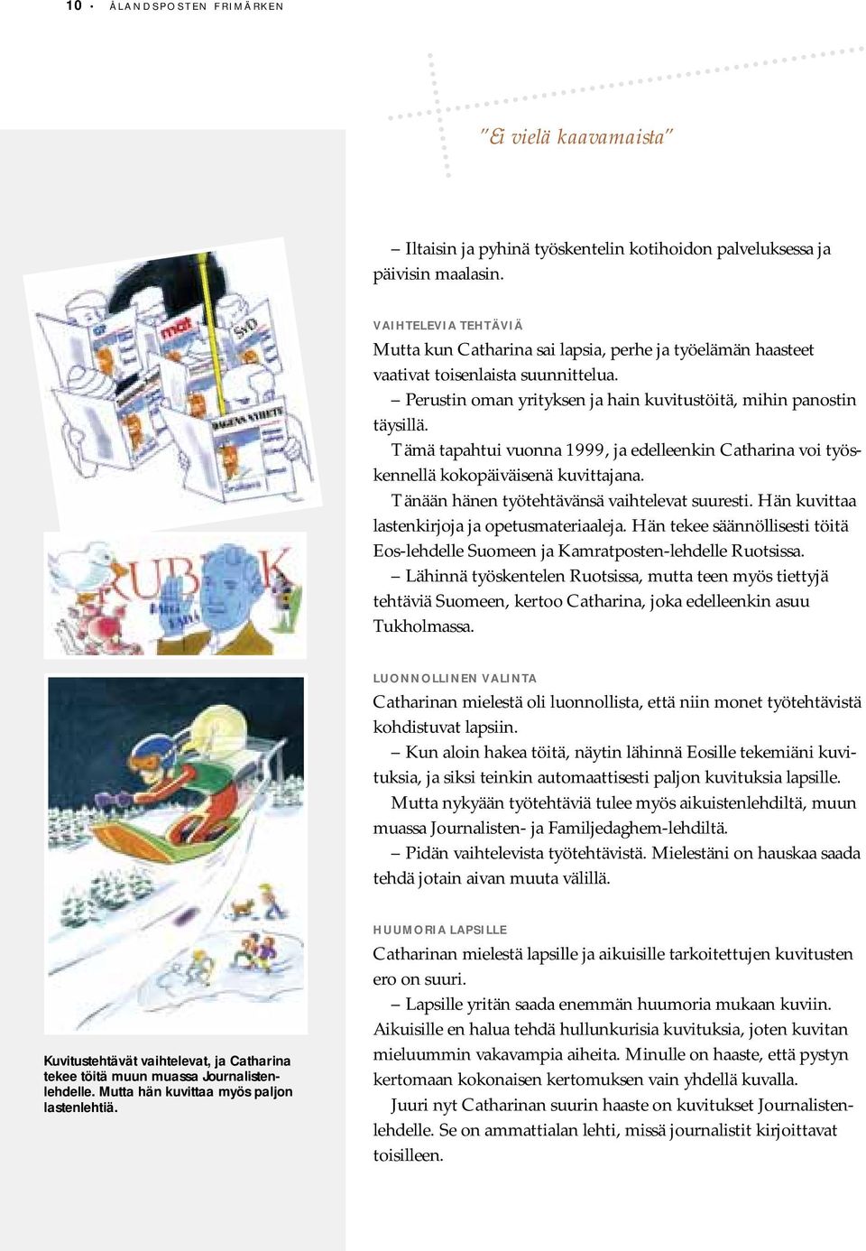 Tämä tapahtui vuonna 1999, ja edelleenkin Catharina voi työskennellä kokopäiväisenä kuvittajana. Tänään hänen työtehtävänsä vaihtelevat suuresti. Hän kuvittaa lastenkirjoja ja opetusmateriaaleja.