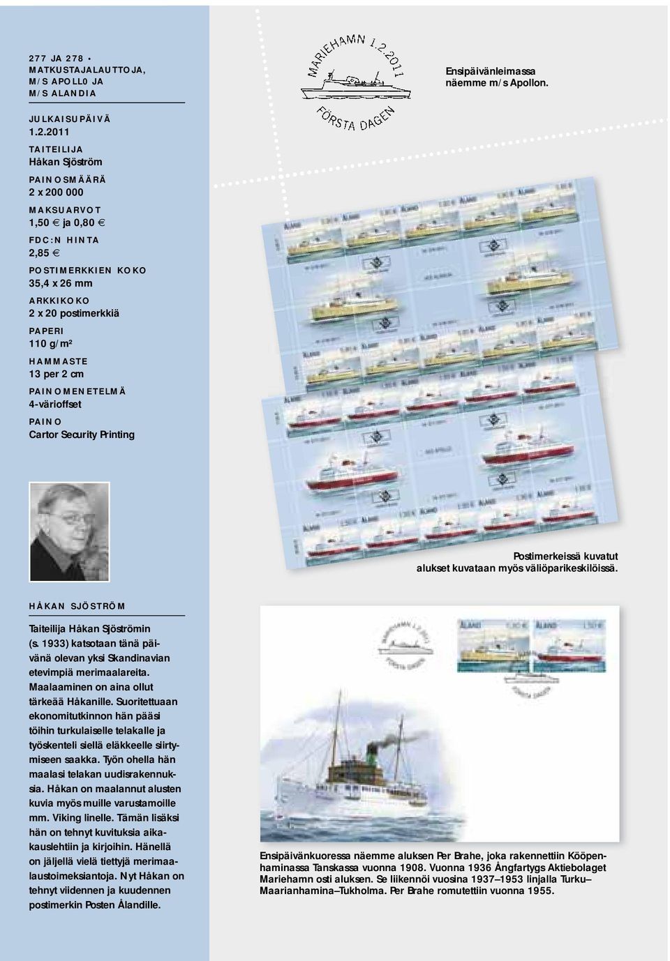 Postimerkeissä kuvatut alukset kuvataan myös väliöparikeskilöissä. HÅKAN SJÖSTRÖM Taiteilija Håkan Sjöströmin (s. 1933) katsotaan tänä päivänä olevan yksi Skandinavian etevimpiä merimaalareita.
