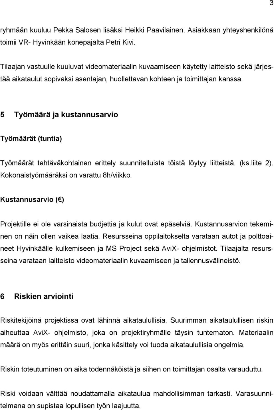 5 Työmäärä ja kustannusarvio Työmäärät (tuntia) Työmäärät tehtäväkohtainen erittely suunnitelluista töistä löytyy liitteistä. (ks.liite 2). Kokonaistyömääräksi on varattu 8h/viikko.