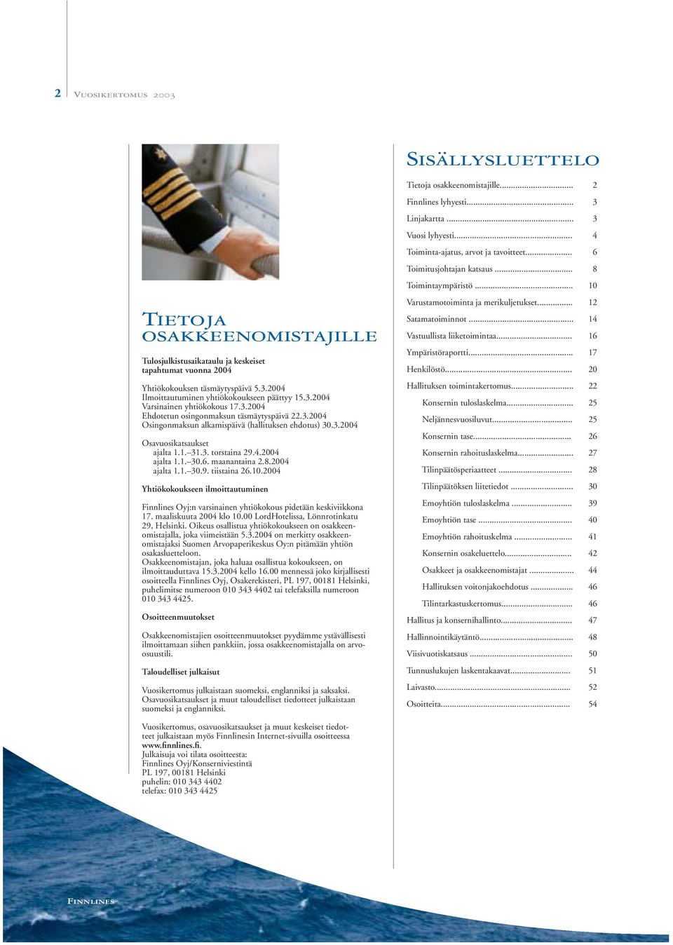 3.2004 Varsinainen yhtiökokous 17.3.2004 Ehdotetun osingonmaksun täsmäytyspäivä 22.3.2004 Osingonmaksun alkamispäivä (hallituksen ehdotus) 30.3.2004 Osavuosikatsaukset ajalta 1.1. 31.3. torstaina 29.