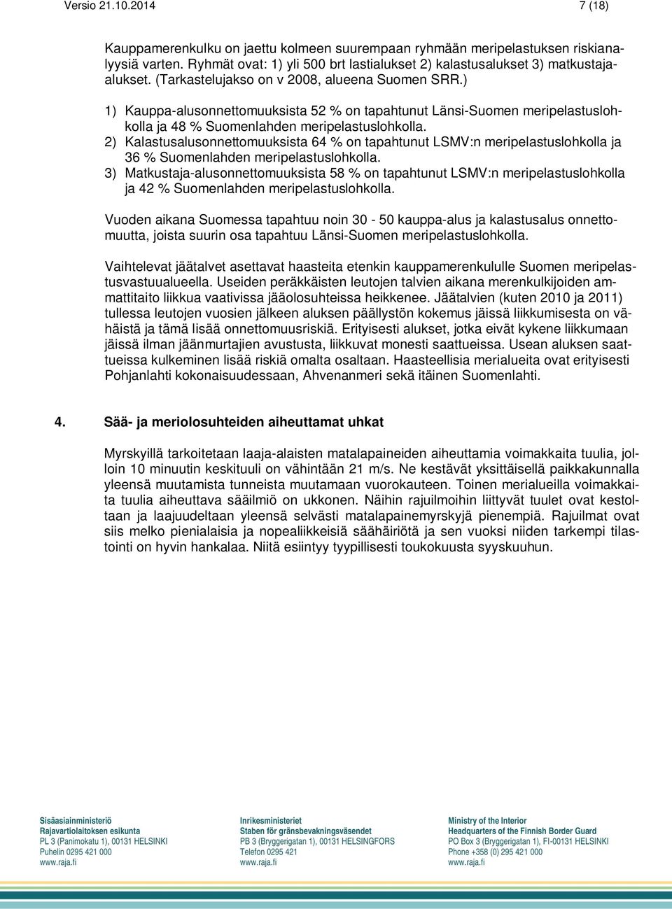 2) Kalastusalusonnettomuuksista 64 % on tapahtunut LSMV:n meripelastuslohkolla ja 36 % Suomenlahden meripelastuslohkolla.