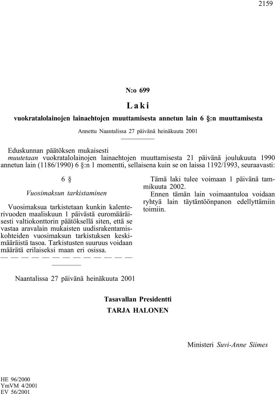 Vuosimaksua tarkistetaan kunkin kalenterivuoden maaliskuun 1 päivästä euromääräisesti valtiokonttorin päätöksellä siten, että se vastaa aravalain mukaisten uudisrakentamiskohteiden vuosimaksun