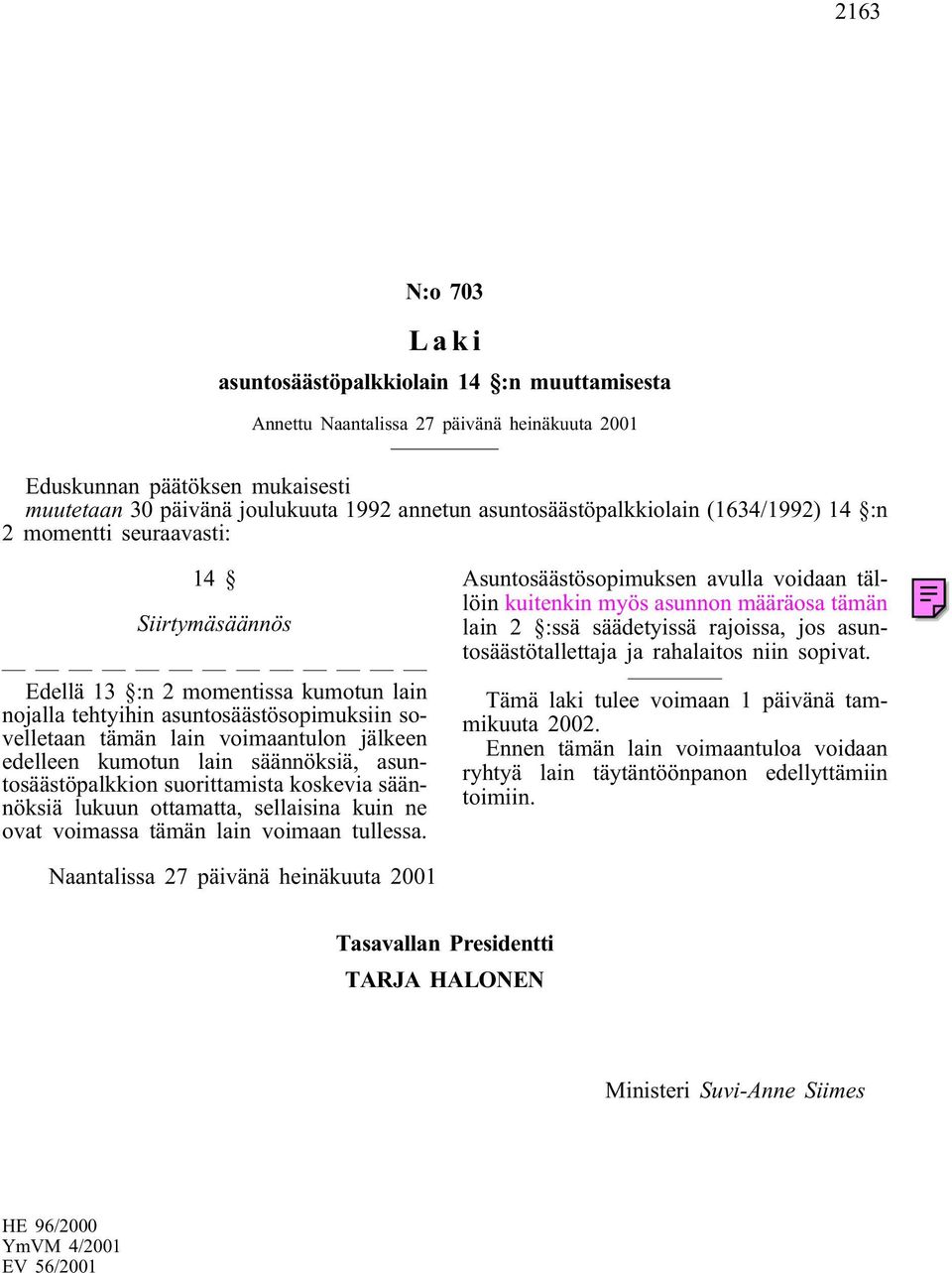 voimaantulon jälkeen edelleen kumotun lain säännöksiä, asuntosäästöpalkkion suorittamista koskevia säännöksiä lukuun ottamatta, sellaisina kuin ne ovat voimassa tämän lain voimaan tullessa.