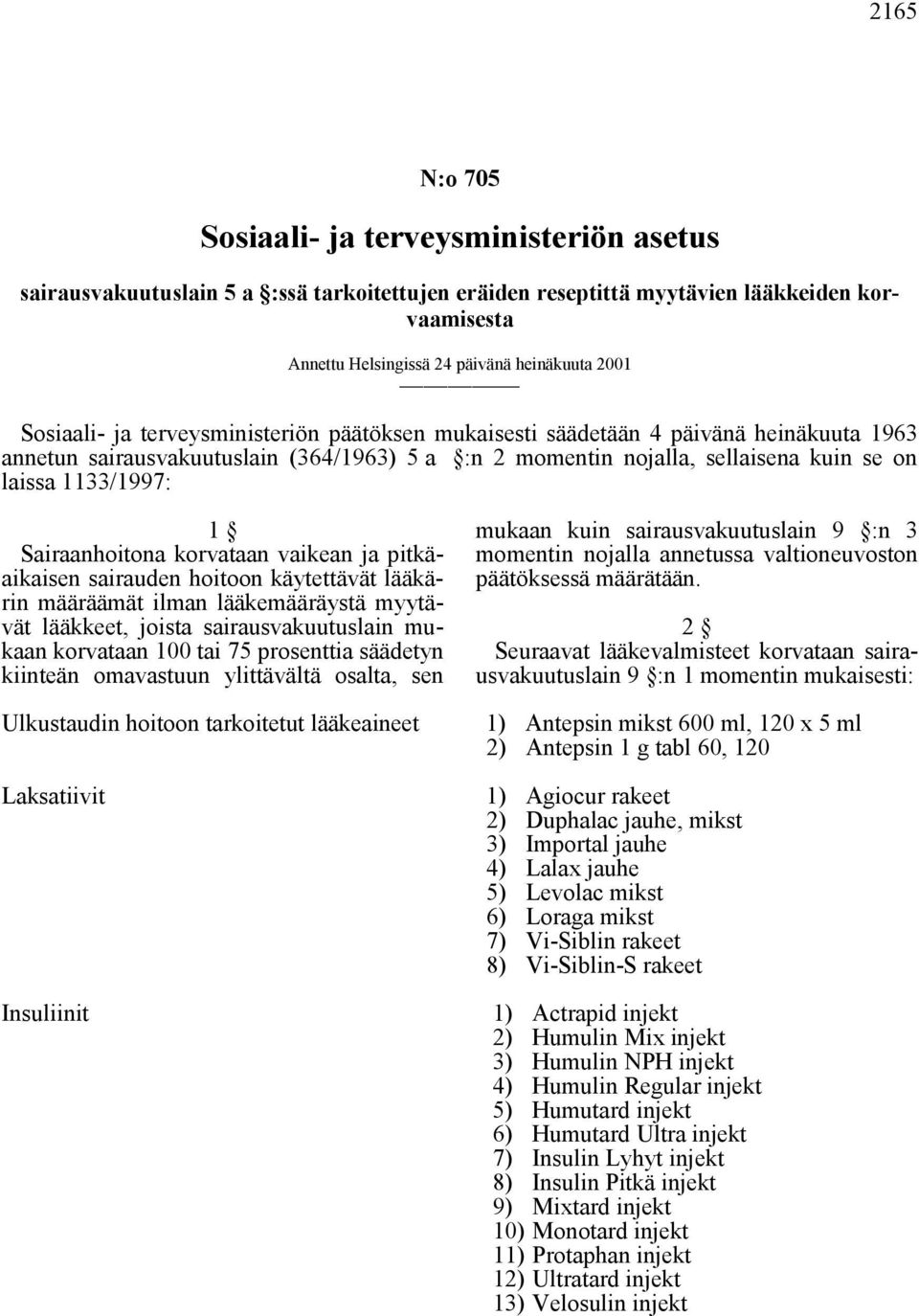 Sairaanhoitona korvataan vaikean ja pitkäaikaisen sairauden hoitoon käytettävät lääkärin määräämät ilman lääkemääräystä myytävät lääkkeet, joista sairausvakuutuslain mukaan korvataan 100 tai 75