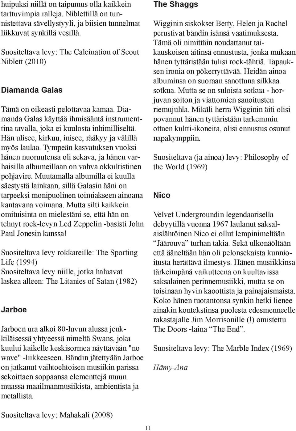 Hän ulisee, kirkuu, inisee, rääkyy ja välillä myös laulaa. Tympeän kasvatuksen vuoksi hänen nuoruutensa oli sekava, ja hänen varhaisilla albumeillaan on vahva okkultistinen pohjavire.