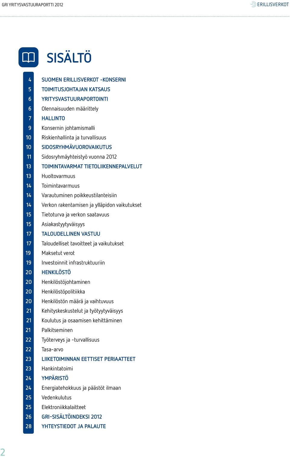 ylläpidon vaikutukset 15 Tietoturva ja verkon saatavuus 15 Asiakastyytyväisyys 17 TALOUDELLINEN VASTUU 17 Taloudelliset tavoitteet ja vaikutukset 19 Maksetut verot 19 Investoinnit infrastruktuuriin