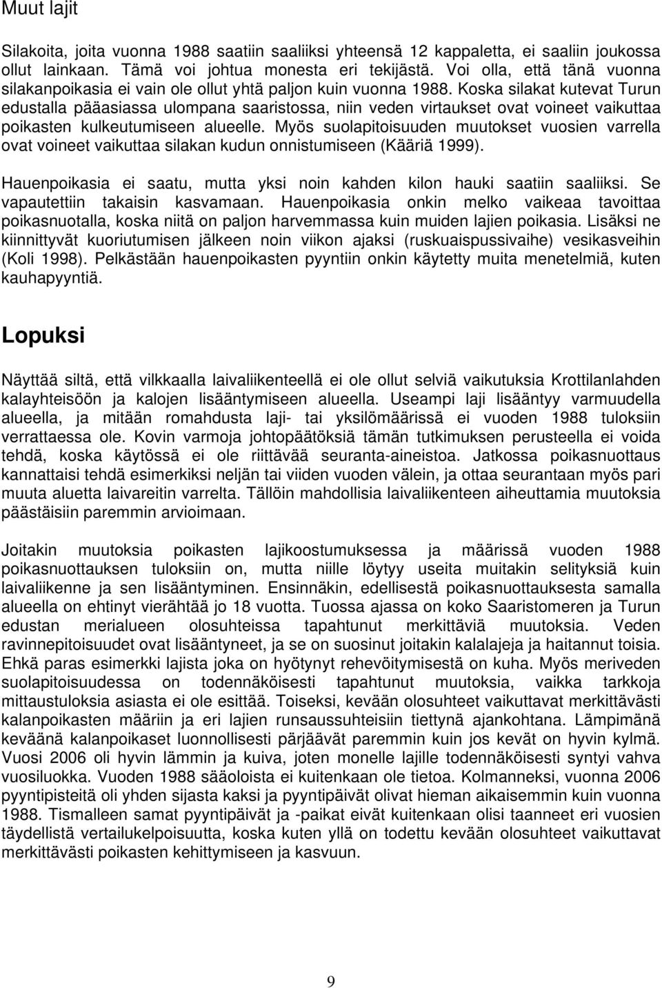 Koska silakat kutevat Turun edustalla pääasiassa ulompana saaristossa, niin veden virtaukset ovat voineet vaikuttaa poikasten kulkeutumiseen alueelle.