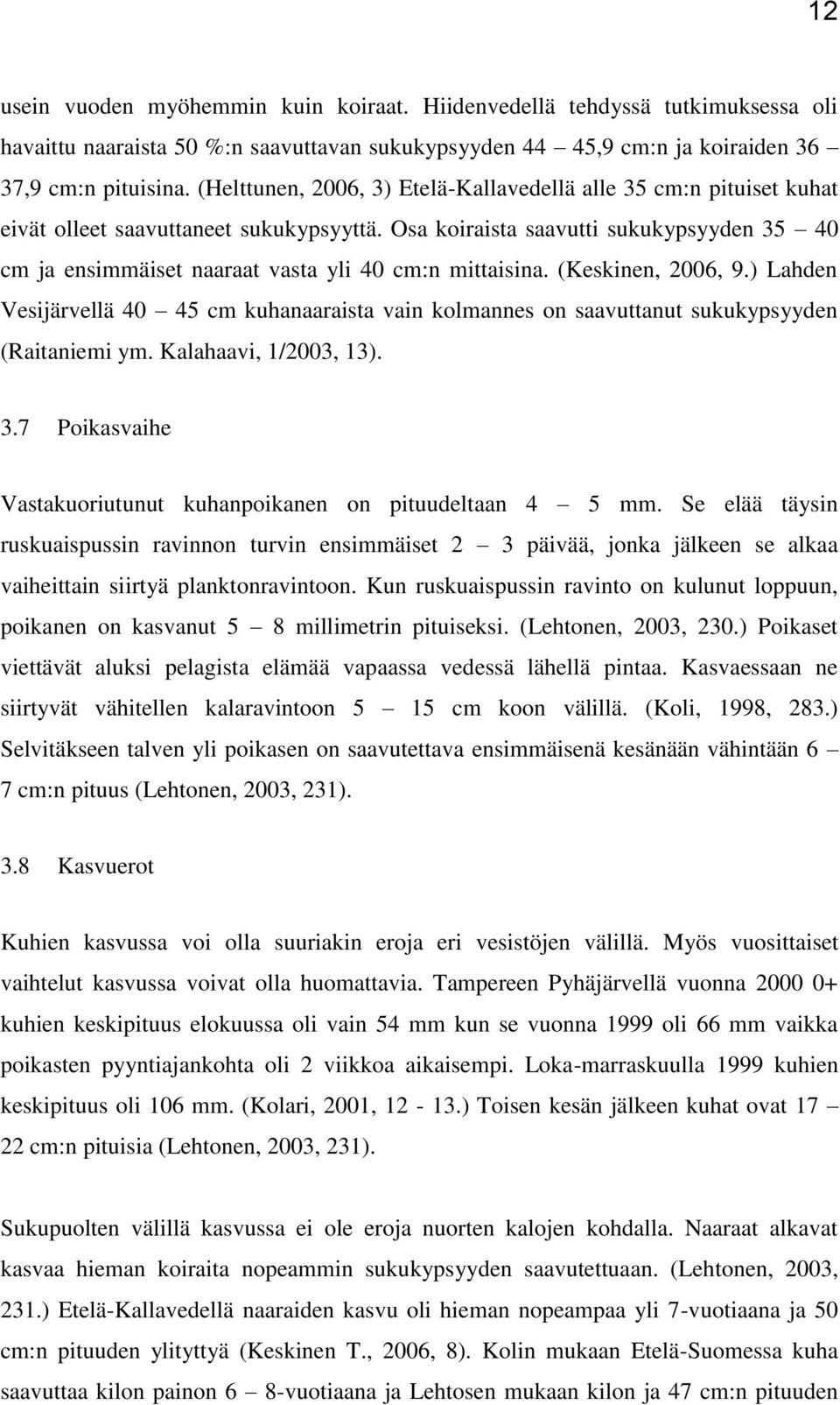 Osa koiraista saavutti sukukypsyyden 35 40 cm ja ensimmäiset naaraat vasta yli 40 cm:n mittaisina. (Keskinen, 2006, 9.