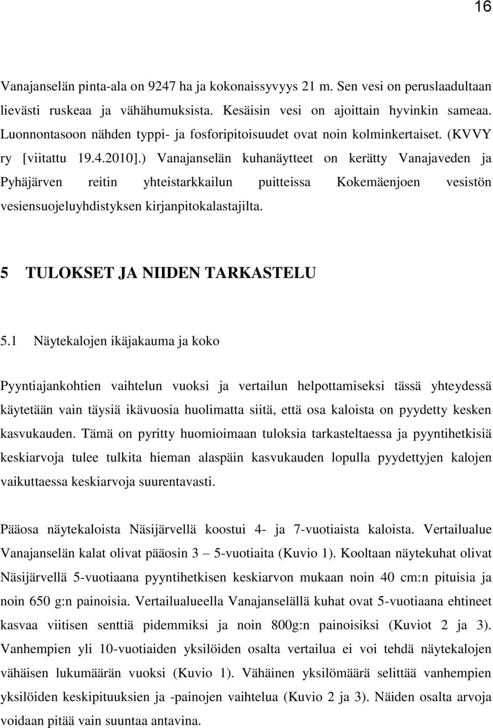 ) Vanajanselän kuhanäytteet on kerätty Vanajaveden ja Pyhäjärven reitin yhteistarkkailun puitteissa Kokemäenjoen vesistön vesiensuojeluyhdistyksen kirjanpitokalastajilta.