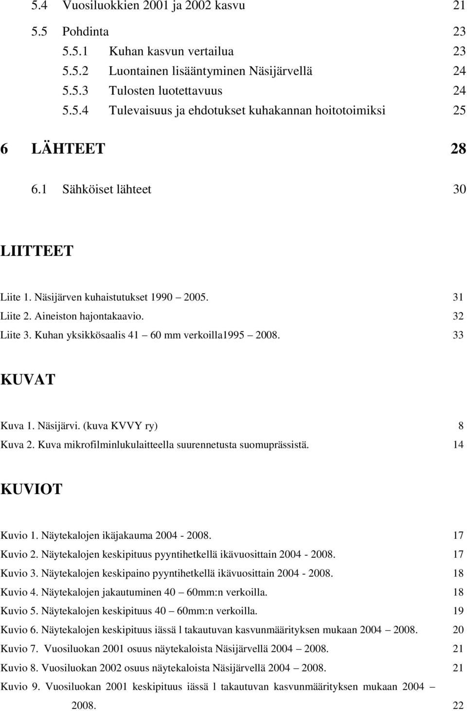 Näsijärvi. (kuva KVVY ry) 8 Kuva 2. Kuva mikrofilminlukulaitteella suurennetusta suomuprässistä. 14 KUVIOT Kuvio 1. Näytekalojen ikäjakauma 2004-2008. 17 Kuvio 2.