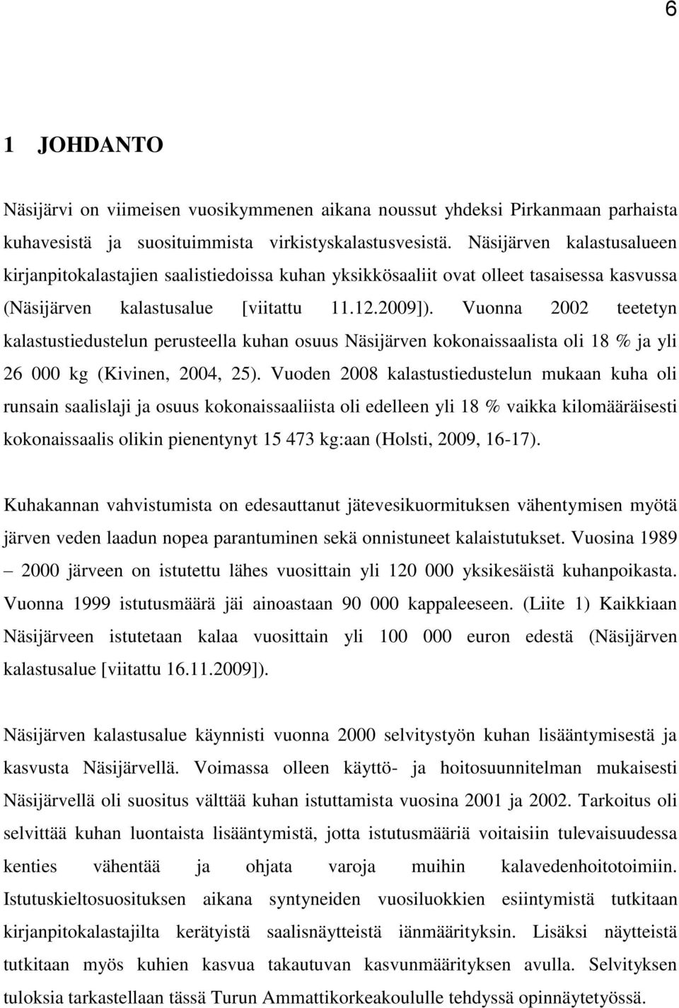 Vuonna 2002 teetetyn kalastustiedustelun perusteella kuhan osuus Näsijärven kokonaissaalista oli 18 % ja yli 26 000 kg (Kivinen, 2004, 25).