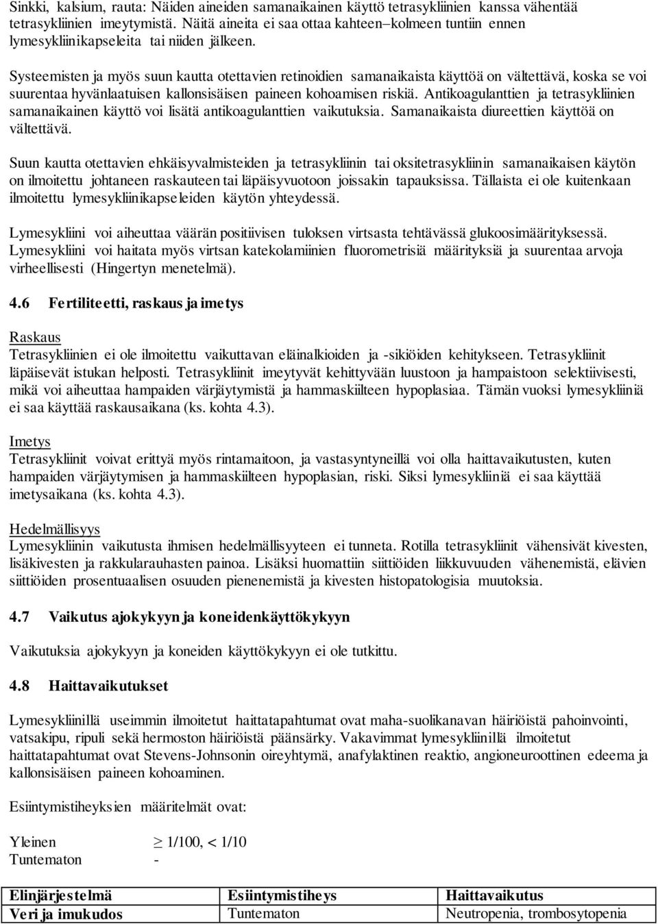 Systeemisten ja myös suun kautta otettavien retinoidien samanaikaista käyttöä on vältettävä, koska se voi suurentaa hyvänlaatuisen kallonsisäisen paineen kohoamisen riskiä.