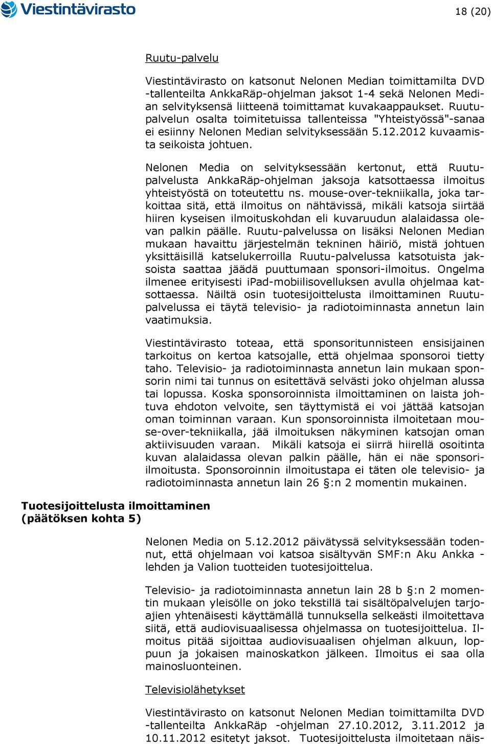 2012 kuvaamista seikoista johtuen. Nelonen Media on selvityksessään kertonut, että Ruutupalvelusta AnkkaRäp-ohjelman jaksoja katsottaessa ilmoitus yhteistyöstä on toteutettu ns.