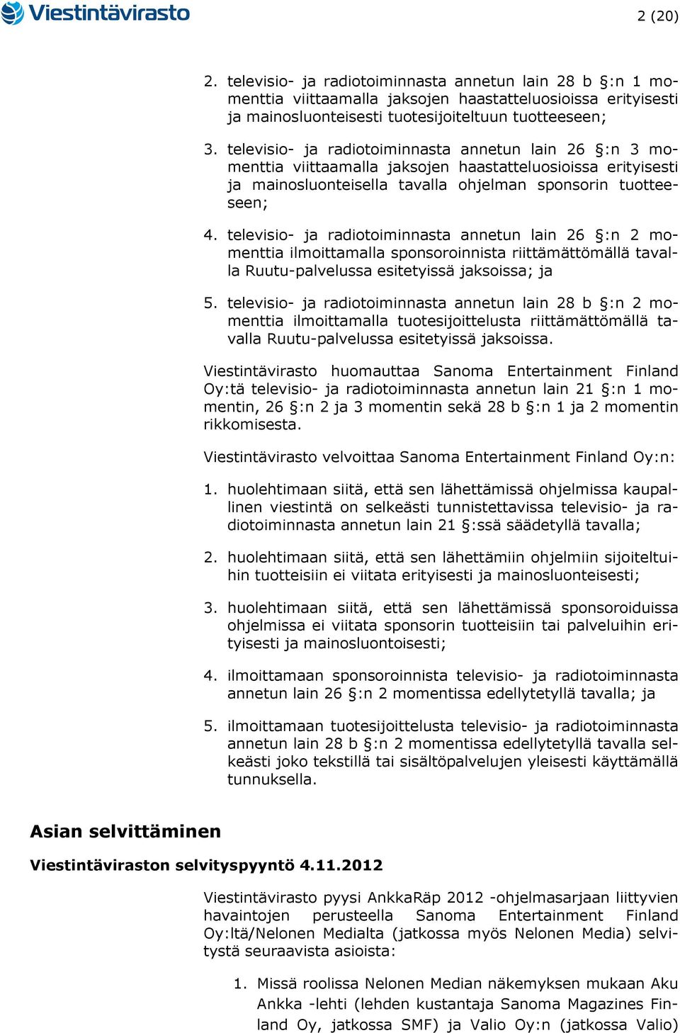 televisio- ja radiotoiminnasta annetun lain 26 :n 2 momenttia ilmoittamalla sponsoroinnista riittämättömällä tavalla Ruutu-palvelussa esitetyissä jaksoissa; ja 5.