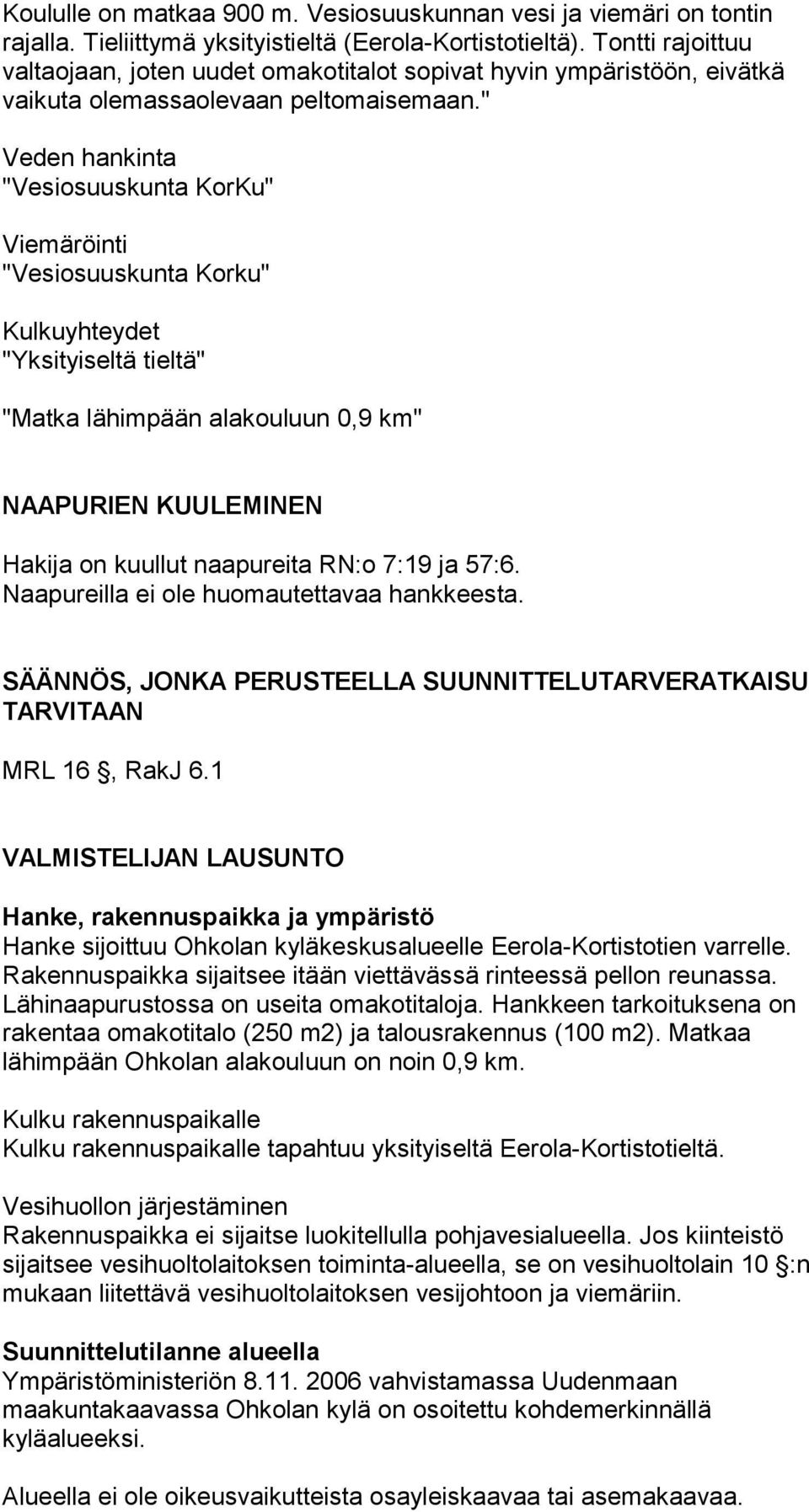 " Veden hankinta "Vesiosuuskunta KorKu" Viemäröinti "Vesiosuuskunta Korku" Kulkuyhteydet "Yksityiseltä tieltä" "Matka lähimpään alakouluun 0,9 km" NAAPURIEN KUULEMINEN Hakija on kuullut naapureita