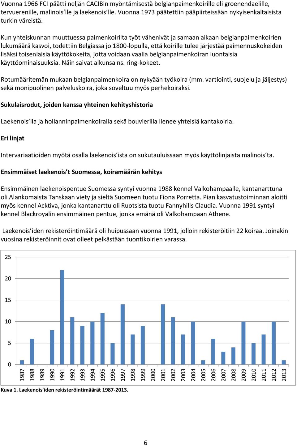 Kun yhteiskunnan muuttuessa paimenkoirilta työt vähenivät ja samaan aikaan belgianpaimenkoirien lukumäärä kasvoi, todettiin Belgiassa jo 1800-lopulla, että koirille tulee järjestää paimennuskokeiden