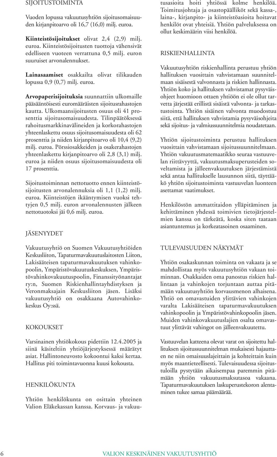 Arvopaperisijoituksia suunnattiin ulkomaille pääsääntöisesti euromääräisten sijoitusrahastojen kautta. Ulkomaansijoitusten osuus oli 41 prosenttia sijoitusomaisuudesta.