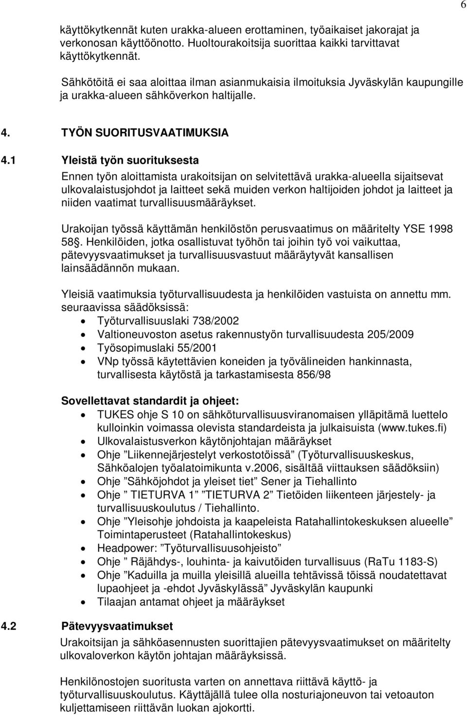 1 Yleistä työn suorituksesta Ennen työn aloittamista urakoitsijan on selvitettävä urakka-alueella sijaitsevat ulkovalaistusjohdot ja laitteet sekä muiden verkon haltijoiden johdot ja laitteet ja