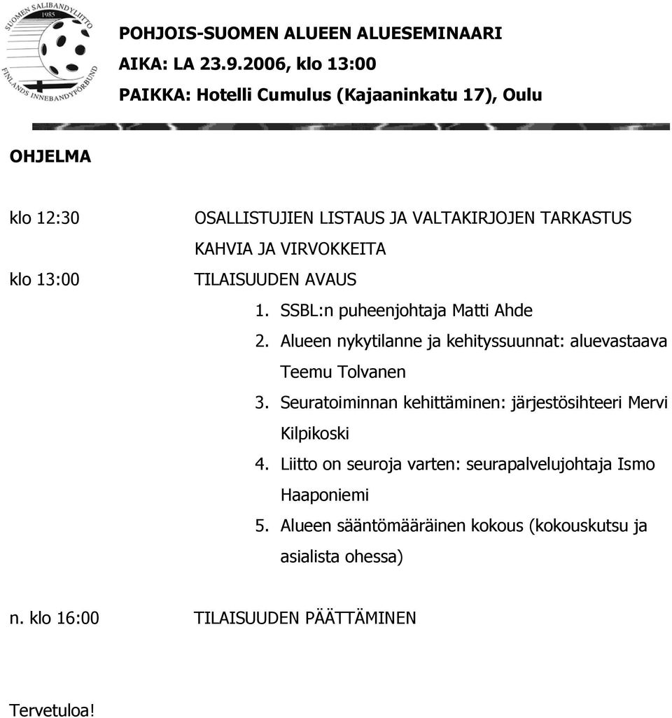 KAHVIA JA VIRVOKKEITA TILAISUUDEN AVAUS 1. SSBL:n puheenjohtaja Matti Ahde 2. Alueen nykytilanne ja kehityssuunnat: aluevastaava Teemu Tolvanen 3.