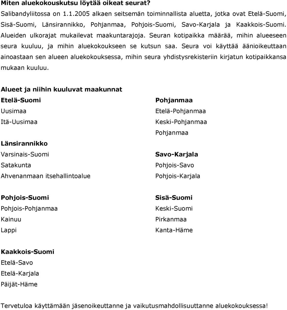 Alueiden ulkorajat mukailevat maakuntarajoja. Seuran kotipaikka määrää, mihin alueeseen seura kuuluu, ja mihin aluekokoukseen se kutsun saa.