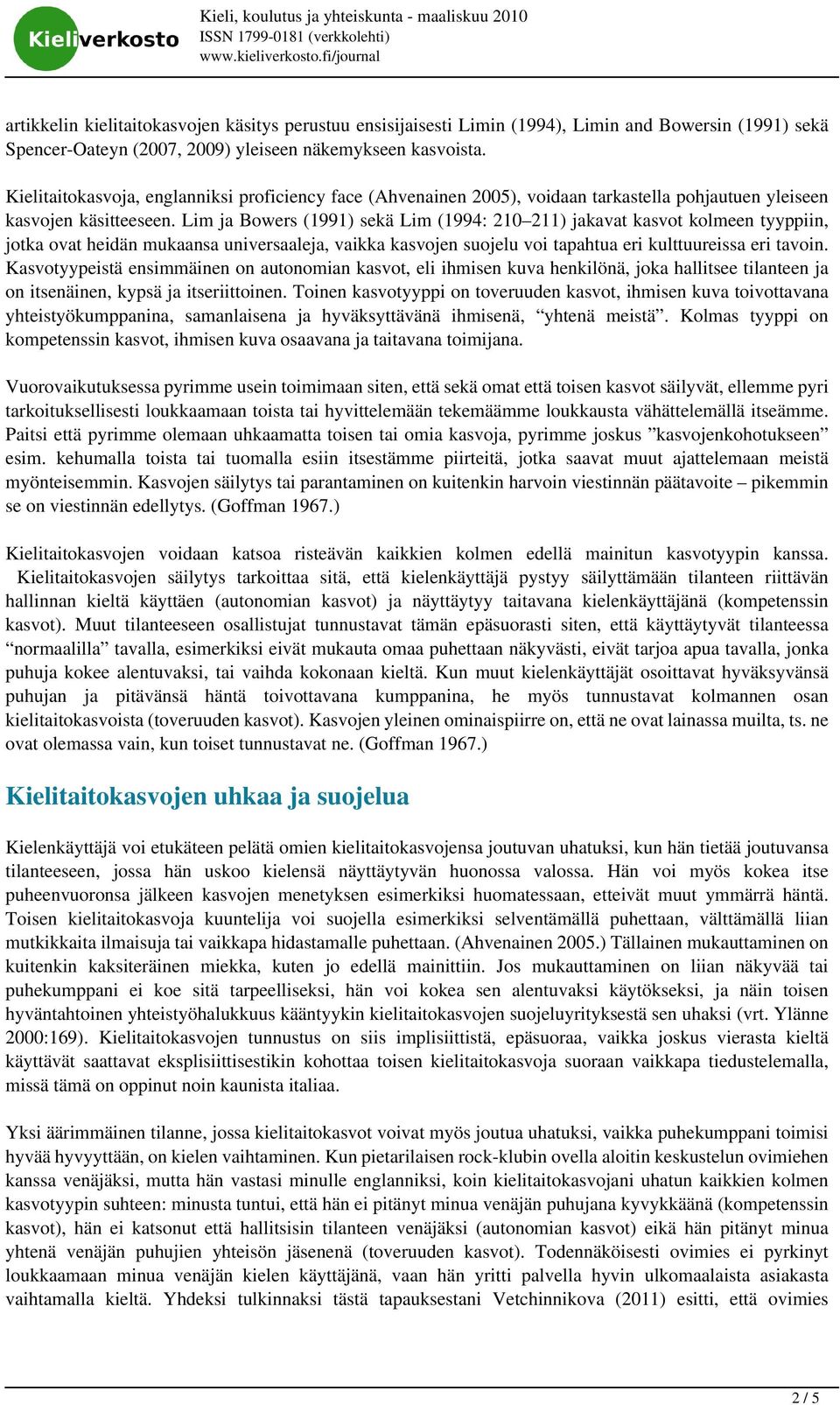 Lim ja Bowers (1991) sekä Lim (1994: 210 211) jakavat kasvot kolmeen tyyppiin, jotka ovat heidän mukaansa universaaleja, vaikka kasvojen suojelu voi tapahtua eri kulttuureissa eri tavoin.