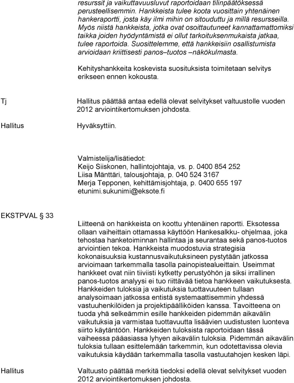 Suosittelemme, että hankkeisiin osallistumista arvioidaan kriittisesti panos tuotos näkökulmasta. Kehityshankkeita koskevista suosituksista toimitetaan selvitys erikseen ennen kokousta.