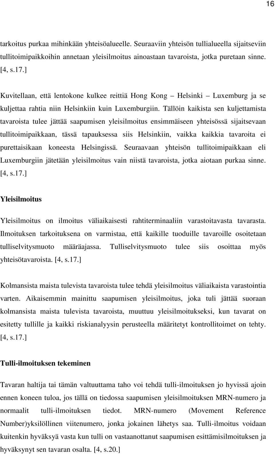 Tällöin kaikista sen kuljettamista tavaroista tulee jättää saapumisen yleisilmoitus ensimmäiseen yhteisössä sijaitsevaan tullitoimipaikkaan, tässä tapauksessa siis Helsinkiin, vaikka kaikkia