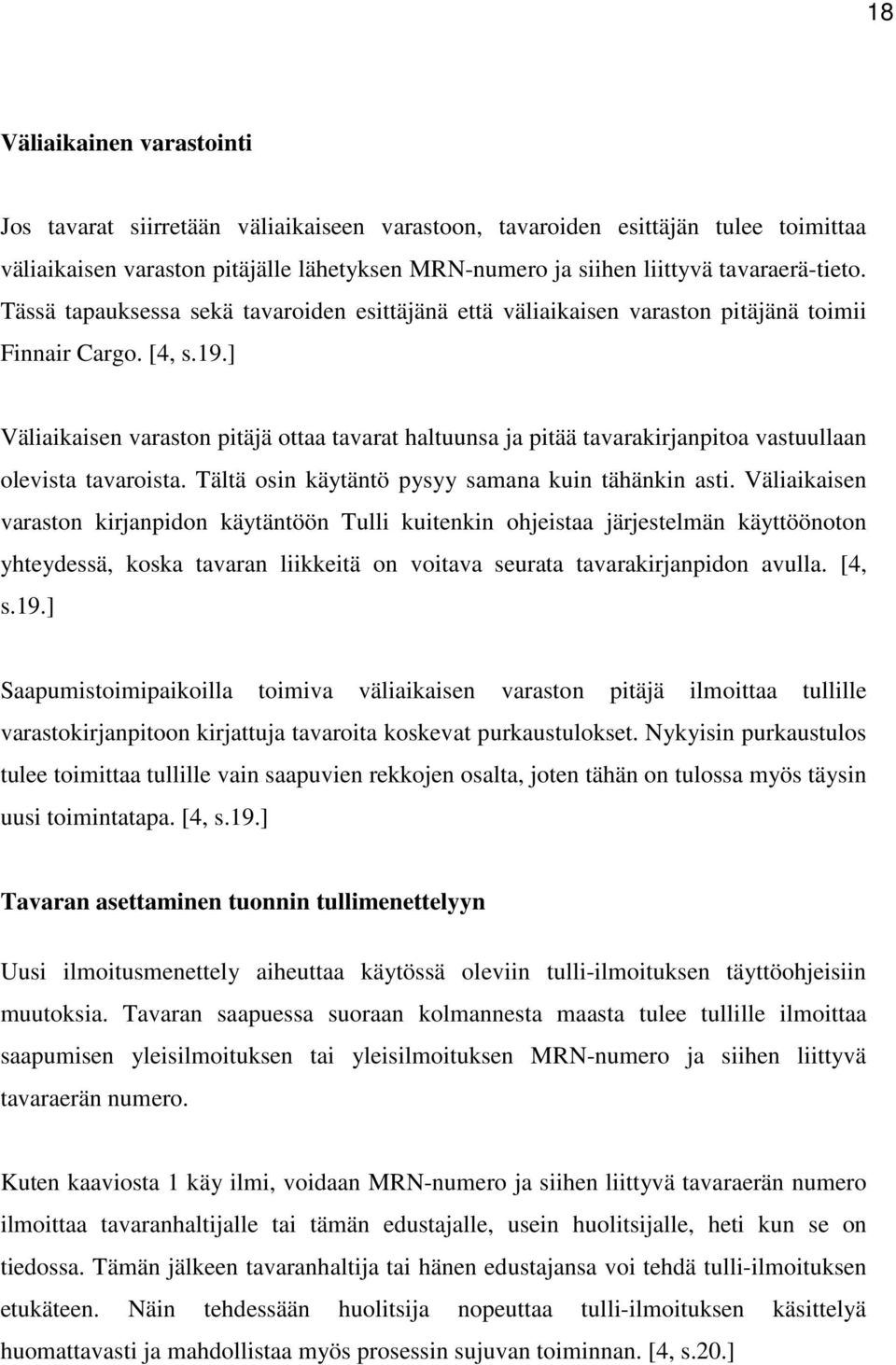 ] Väliaikaisen varaston pitäjä ottaa tavarat haltuunsa ja pitää tavarakirjanpitoa vastuullaan olevista tavaroista. Tältä osin käytäntö pysyy samana kuin tähänkin asti.