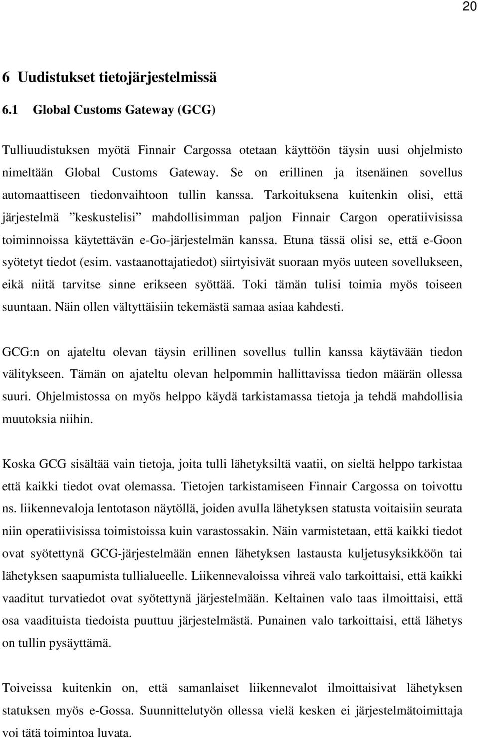 Tarkoituksena kuitenkin olisi, että järjestelmä keskustelisi mahdollisimman paljon Finnair Cargon operatiivisissa toiminnoissa käytettävän e-go-järjestelmän kanssa.