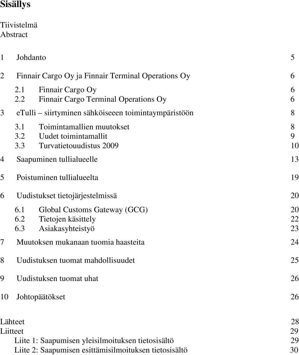 3 Turvatietouudistus 2009 10 4 Saapuminen tullialueelle 13 5 Poistuminen tullialueelta 19 6 Uudistukset tietojärjestelmissä 20 6.1 Global Customs Gateway (GCG) 20 6.