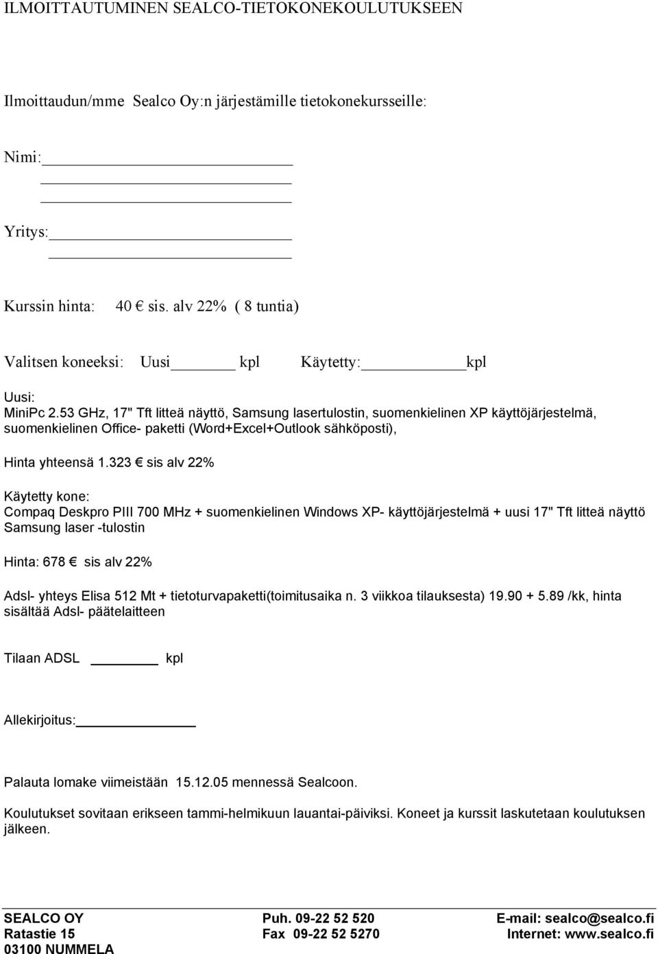 53 GHz, 17" Tft litteä näyttö, Samsung lasertulostin, suomenkielinen XP käyttöjärjestelmä, suomenkielinen Office- paketti (Word+Excel+Outlook sähköposti), Hinta yhteensä 1.