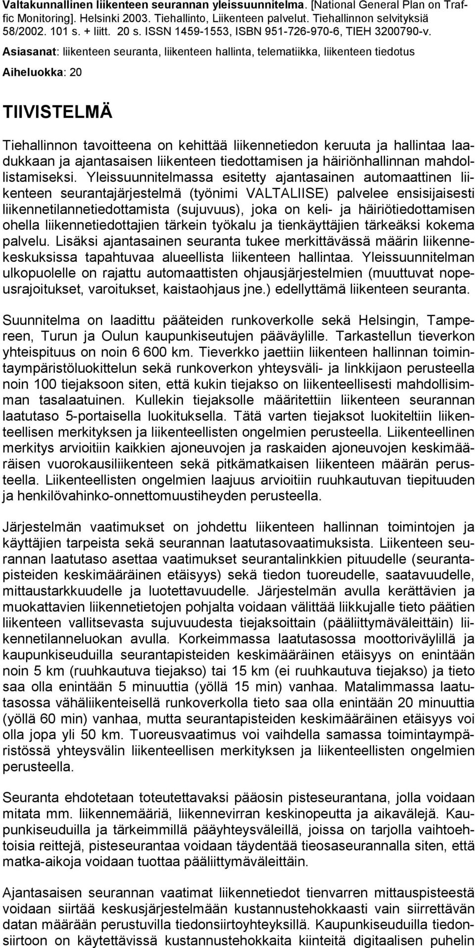 Asiasanat: liikenteen seuranta, liikenteen hallinta, telematiikka, liikenteen tiedotus Aiheluokka: 20 TIIVISTELMÄ Tiehallinnon tavoitteena on kehittää liikennetiedon keruuta ja hallintaa laadukkaan