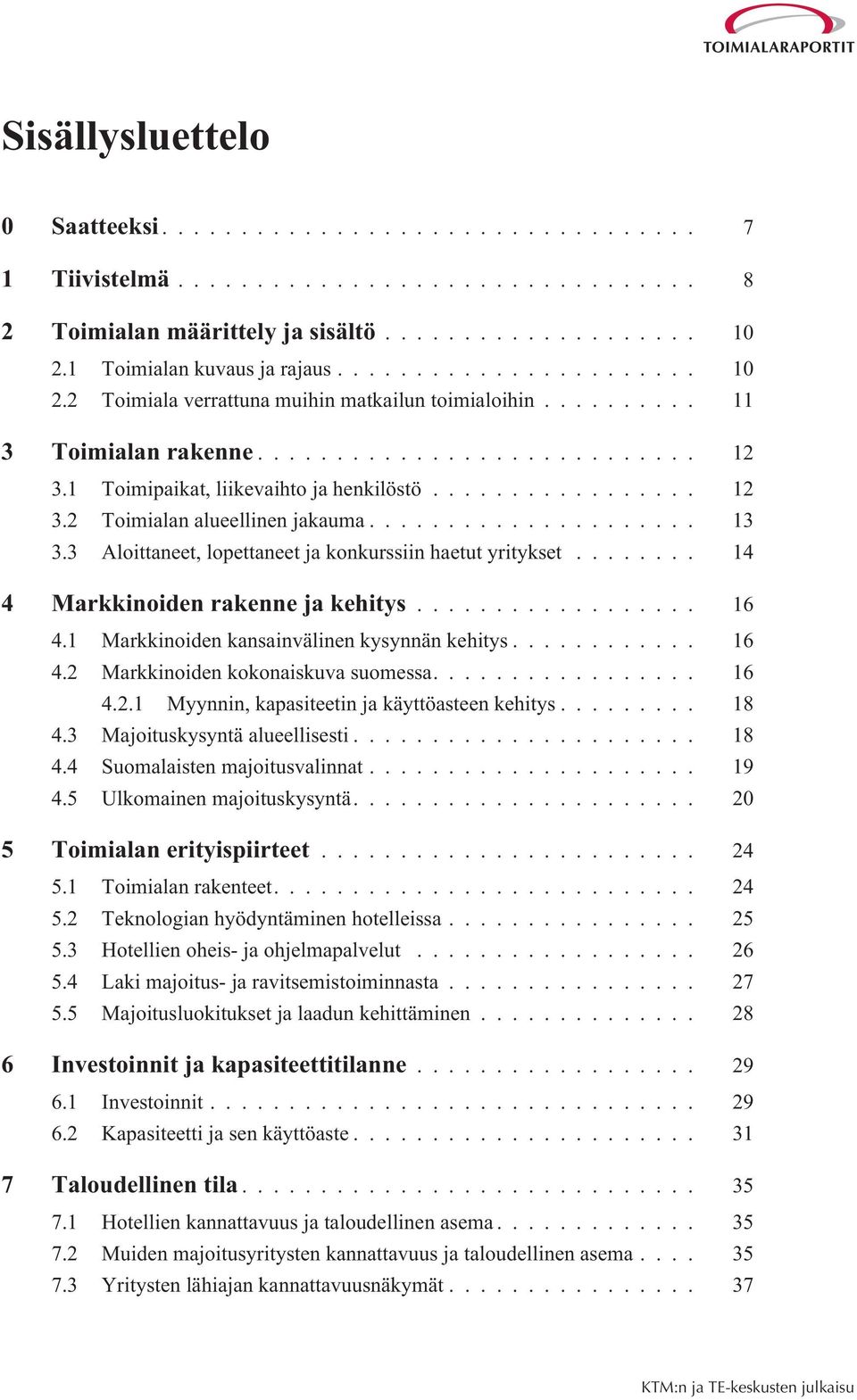 .. 14 4 Markkinoiden rakenne ja kehitys... 16 4.1 Markkinoiden kansainvälinen kysynnän kehitys... 16 4.2 Markkinoiden kokonaiskuva suomessa.... 16 4.2.1 Myynnin, kapasiteetin ja käyttöasteen kehitys.