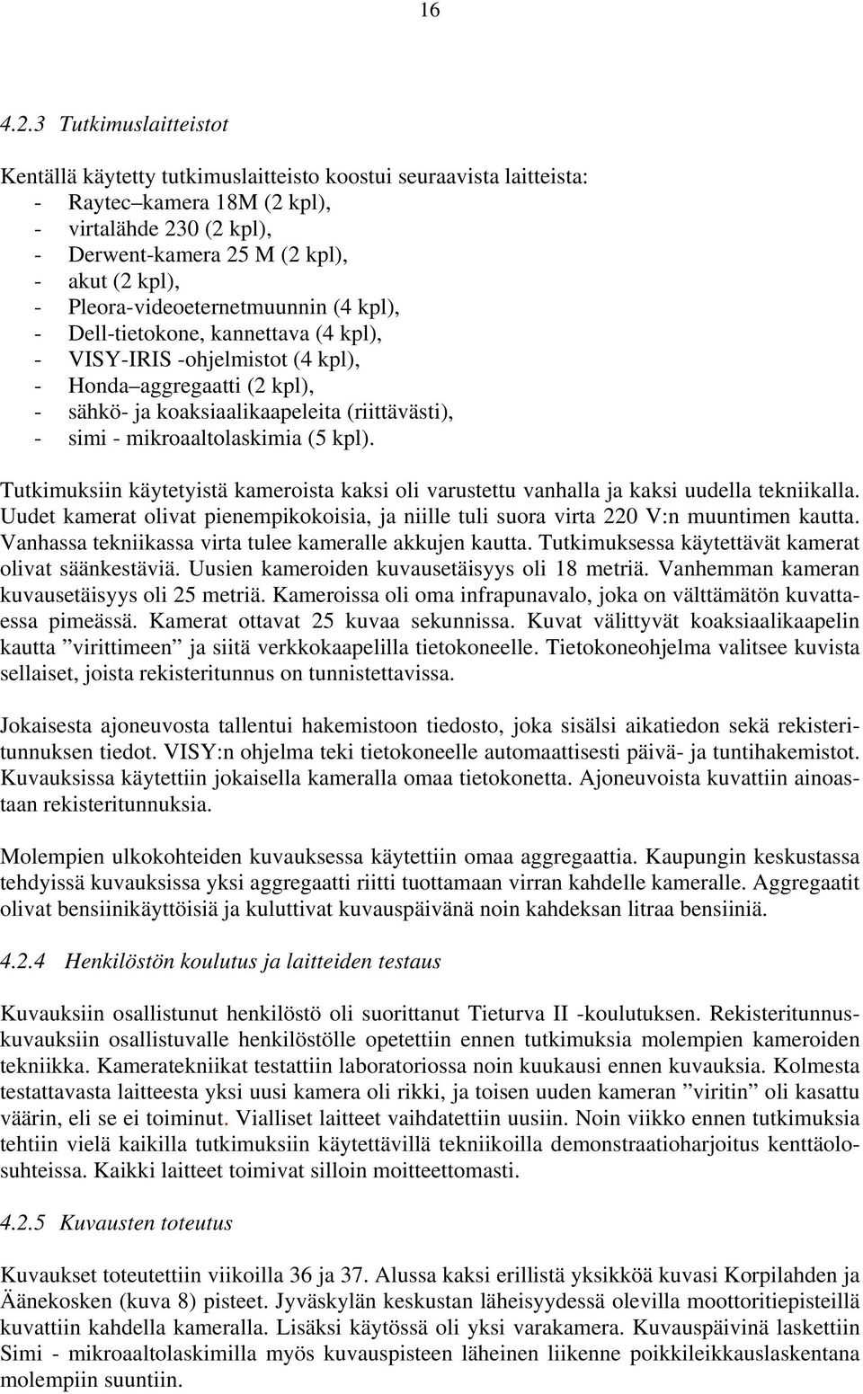 Pleora-videoeternetmuunnin (4 kpl), - Dell-tietokone, kannettava (4 kpl), - VISY-IRIS -ohjelmistot (4 kpl), - Honda aggregaatti (2 kpl), - sähkö- ja koaksiaalikaapeleita (riittävästi), - simi -