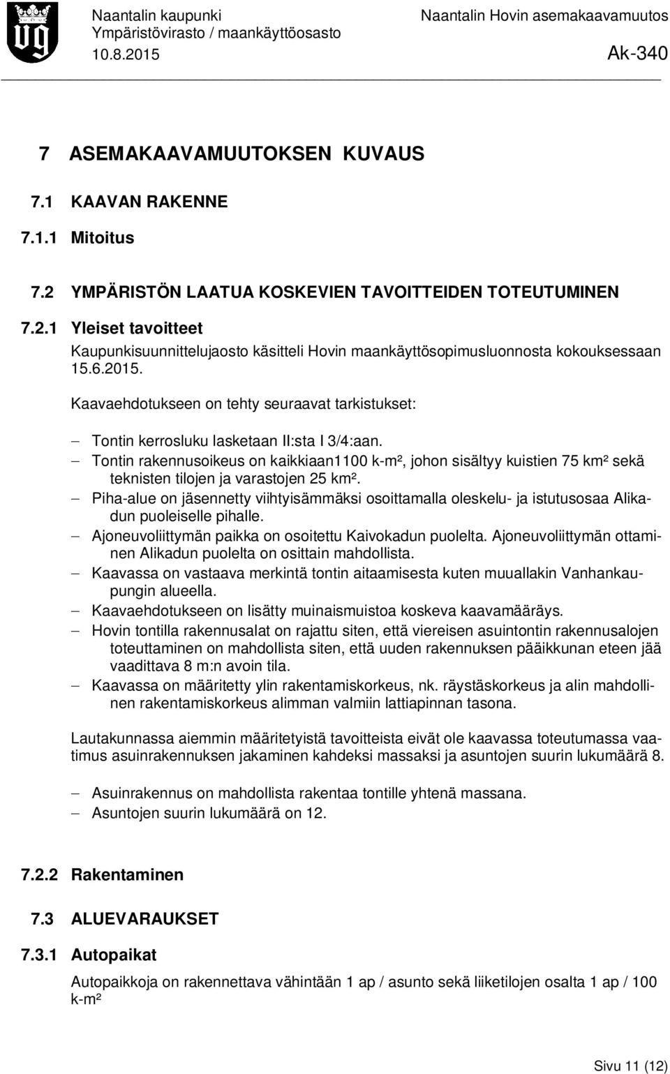 - Tontin rakennusoikeus on kaikkiaan1100 k-m², johon sisältyy kuistien 75 km² sekä teknisten tilojen ja varastojen 25 km².