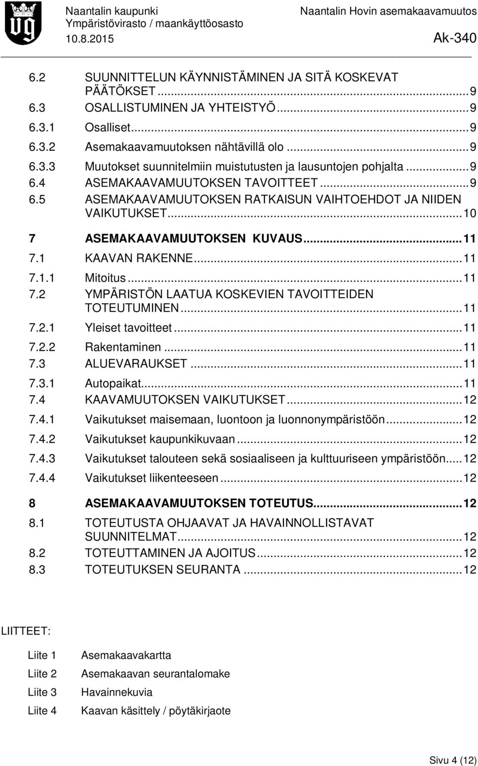 1 KAAVAN RAKENNE... 11 7.1.1 Mitoitus... 11 7.2 YMPÄRISTÖN LAATUA KOSKEVIEN TAVOITTEIDEN TOTEUTUMINEN... 11 7.2.1 Yleiset tavoitteet... 11 7.2.2 Rakentaminen... 11 7.3 ALUEVARAUKSET... 11 7.3.1 Autopaikat.