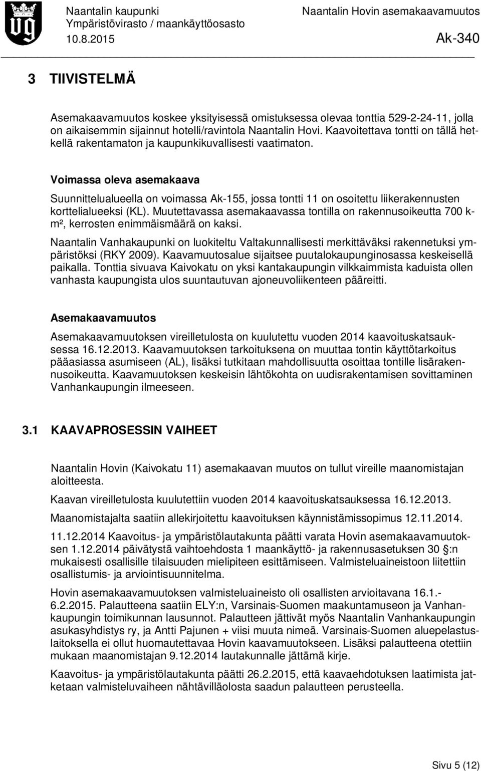 Voimassa oleva asemakaava Suunnittelualueella on voimassa Ak-155, jossa tontti 11 on osoitettu liikerakennusten korttelialueeksi (KL).