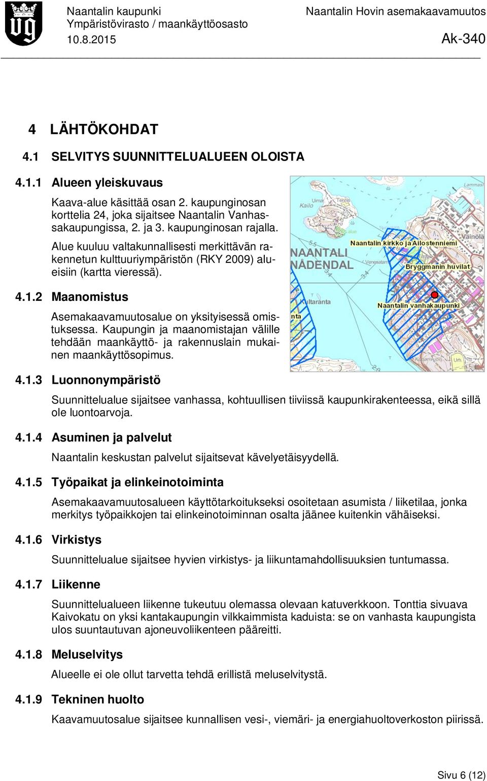 2 Maanomistus Asemakaavamuutosalue on yksityisessä omistuksessa. Kaupungin ja maanomistajan välille tehdään maankäyttö- ja rakennuslain mukainen maankäyttösopimus. 4.1.